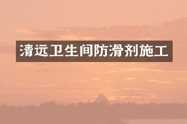 清远卫生间防滑剂施工