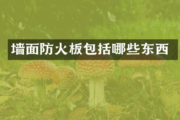 墙面防火板包括哪些东西