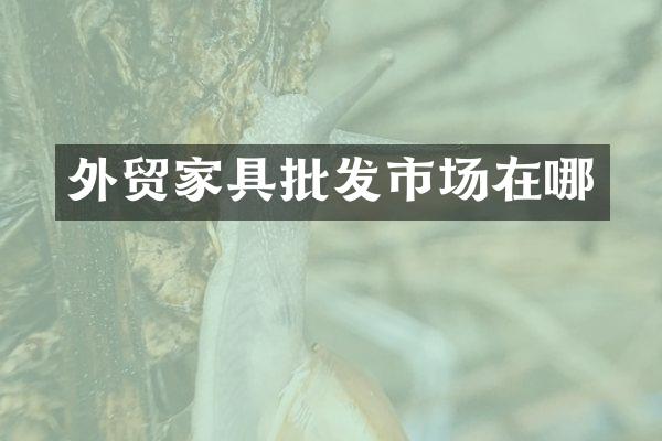 外贸家具批发市场在哪
