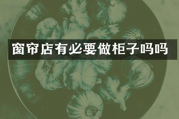 窗帘店有必要做柜子吗吗