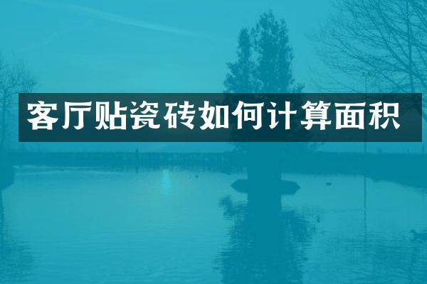 客厅贴瓷砖如何计算面积