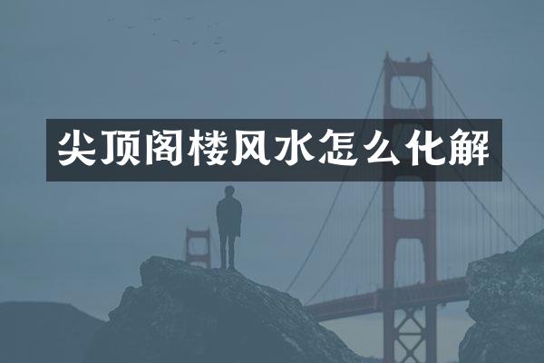 尖顶阁楼风水怎么化解