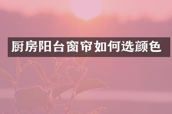 厨房阳台窗帘如何选颜色
