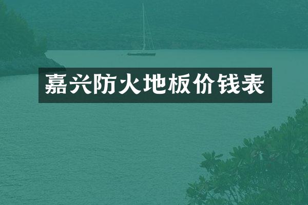嘉兴防火地板价钱表