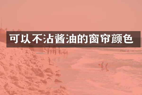 可以不沾酱油的窗帘颜色