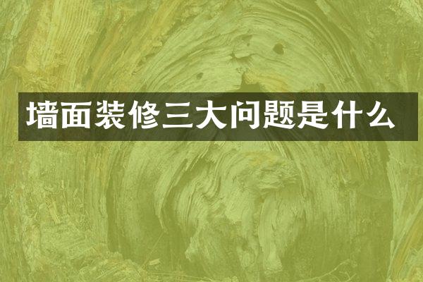 墙面装修三大问题是什么