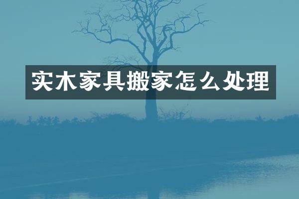 实木家具搬家怎么处理