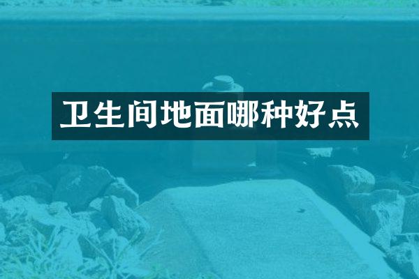 卫生间地面哪种好点