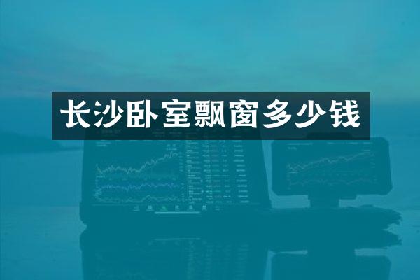 长沙卧室飘窗多少钱