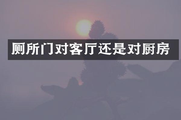 厕所门对客厅还是对厨房