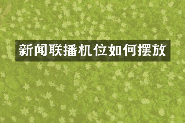 新闻联播机位如何摆放