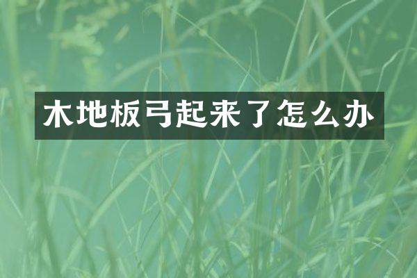 木地板弓起来了怎么办
