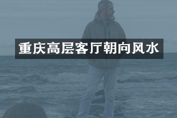 重庆高层客厅朝向风水