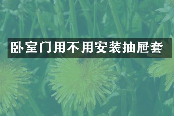 卧室门用不用安装抽屉套