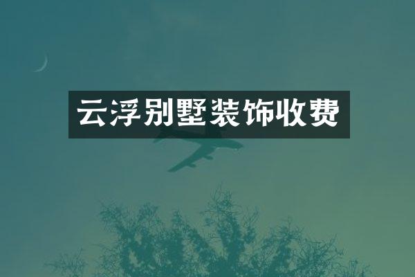 云浮别墅装饰收费
