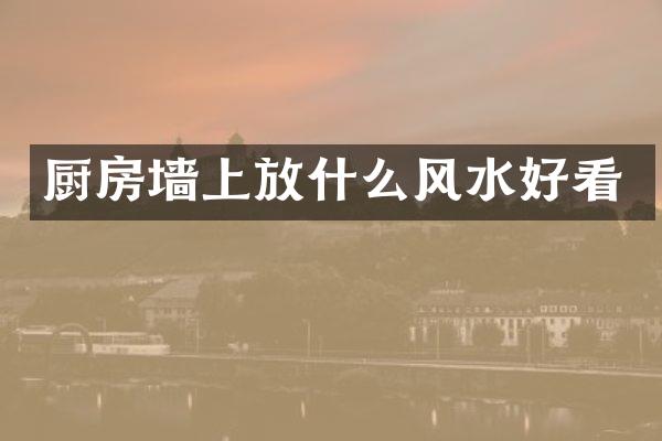 厨房墙上放什么风水好看