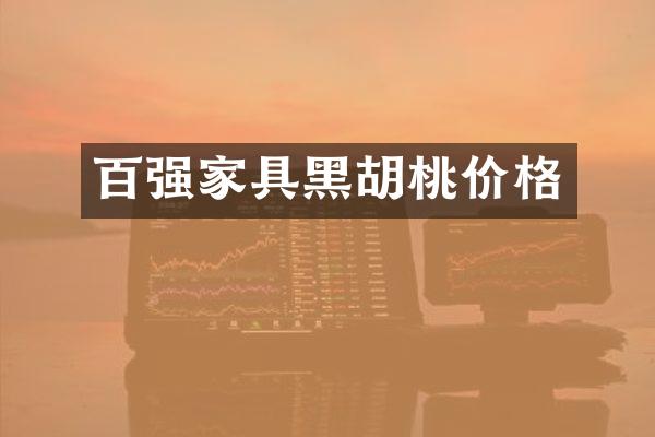 百强家具黑胡桃价格