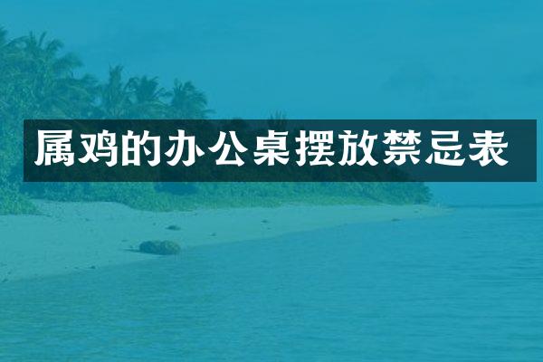 属鸡的办公桌摆放禁忌表