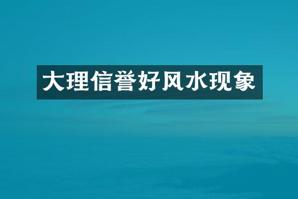 大理信誉好风水现象