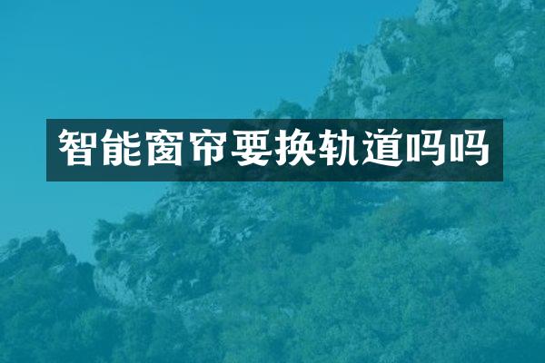 智能窗帘要换轨道吗吗