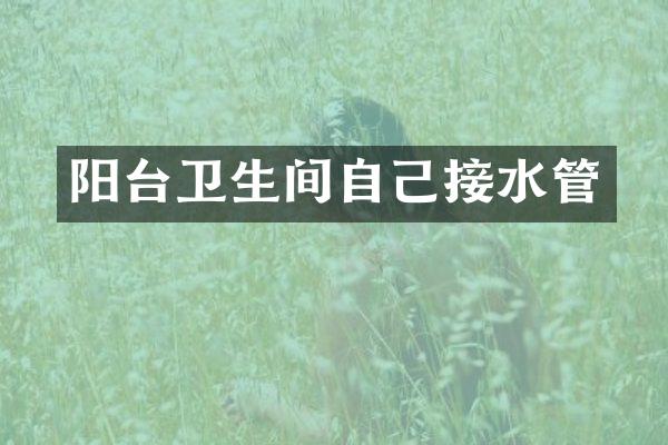 阳台卫生间自己接水管