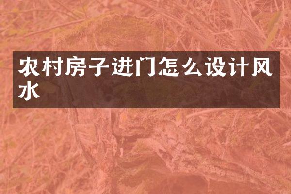 农村房子进门怎么设计风水