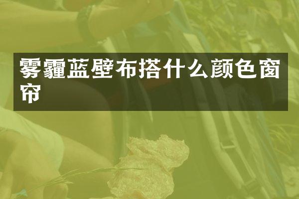 雾霾蓝壁布搭什么颜色窗帘