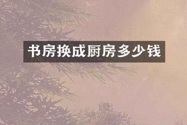 书房换成厨房多少钱