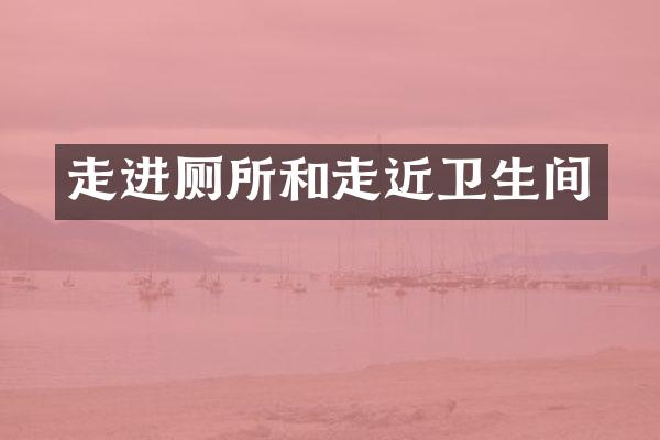 走进厕所和走近卫生间
