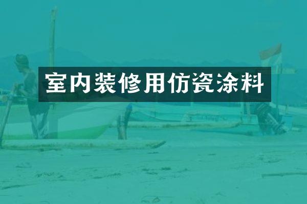室内装修用仿瓷涂料