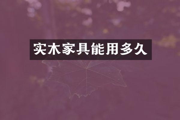 实木家具能用多久