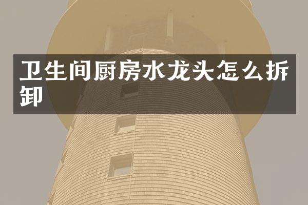 卫生间厨房水龙头怎么拆卸