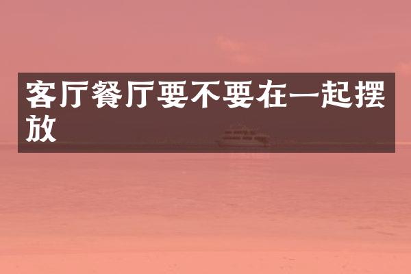 客厅餐厅要不要在一起摆放