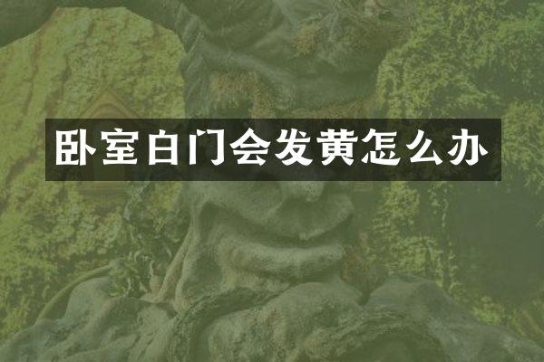 卧室白门会发黄怎么办