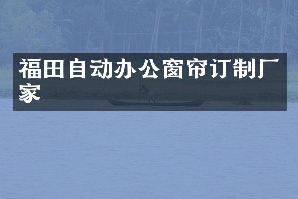 福田自动办公窗帘订制厂家