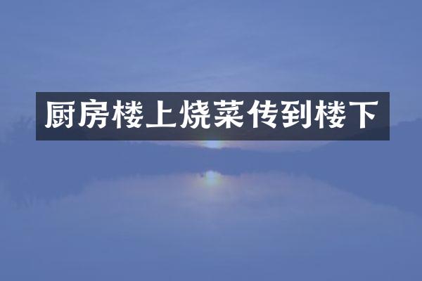 厨房楼上烧菜传到楼下