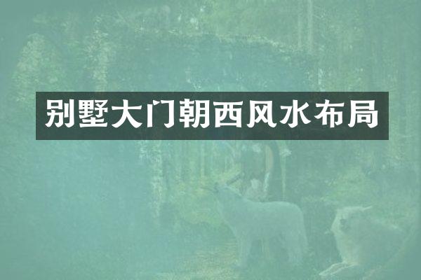 别墅大门朝西风水布局