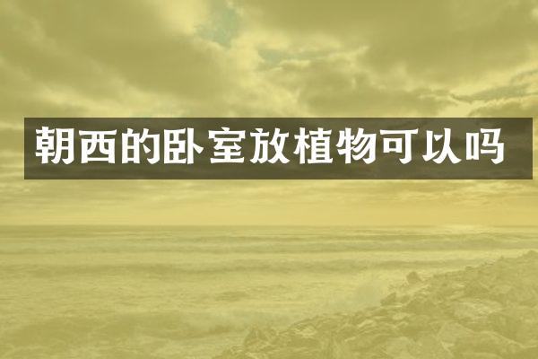 朝西的卧室放植物可以吗
