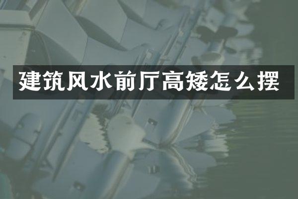 建筑风水前厅高矮怎么摆
