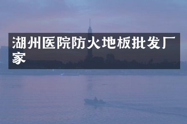 湖州医院防火地板批发厂家
