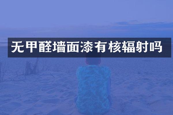 无甲醛墙面漆有核辐射吗
