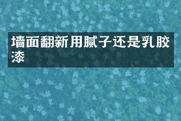 墙面翻新用腻子还是乳胶漆