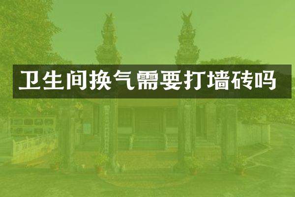 卫生间换气需要打墙砖吗