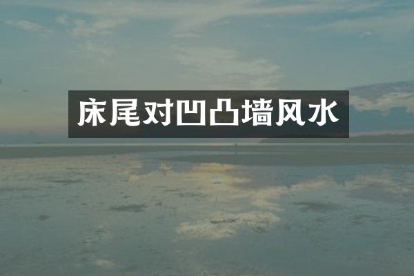 床尾对凹凸墙风水