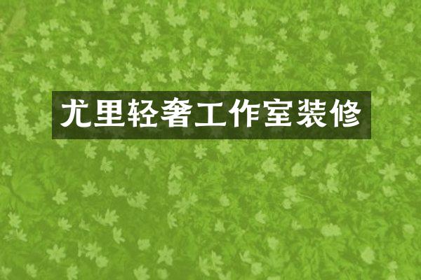 尤里轻奢工作室装修