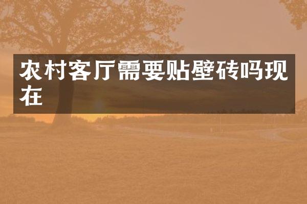 农村客厅需要贴壁砖吗现在