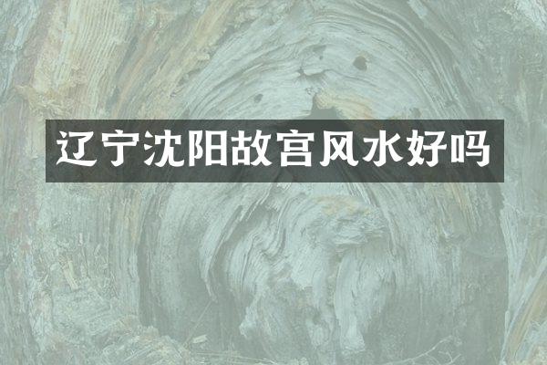 辽宁沈阳故宫风水好吗