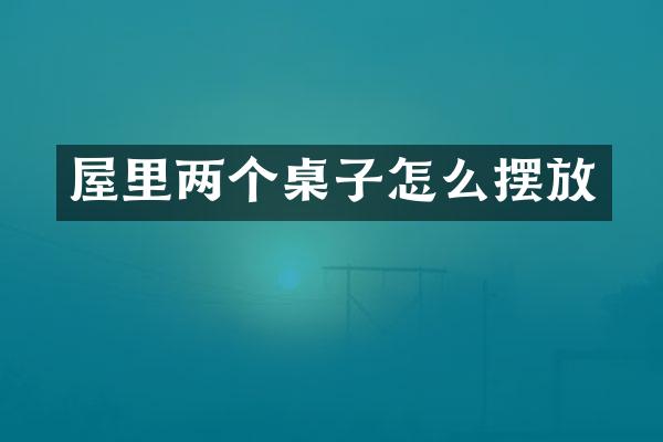屋里两个桌子怎么摆放