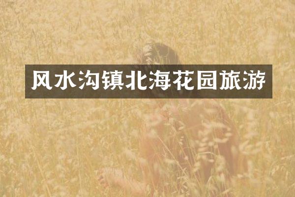 风水沟镇北海花园旅游