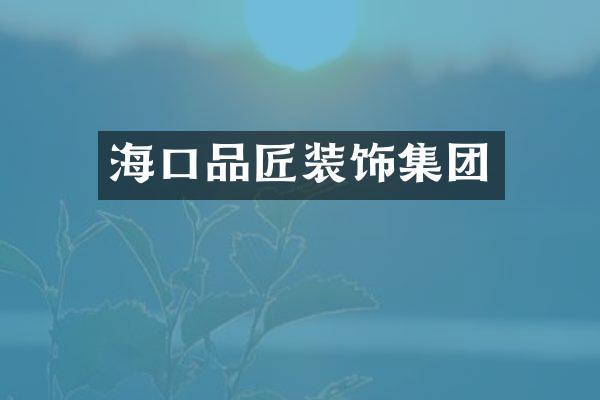海口品匠装饰集团